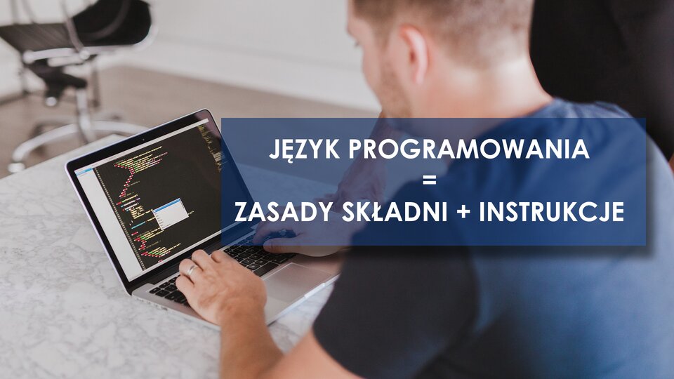 Zdjęcie przedstawia siedzącego przy biurku młodego człowieka. Zdjęcie zrobione jest od tyłu, widoczne są plecy i tył głowy mężczyzny. Jego ręce spoczywają na klawiaturze otwartego laptopa. Na ekranie laptopa widać w edytorze linie kodu programu komputerowego. W zdjęcie wkomponowany jest duży ciemnoniebieski prostokąt. Wewnątrz prostokąta znajduje się wykonany białą czcionką napis: „JĘZYK PROGRAMOWANIA = ZASADY SKŁADNI + INSTRUKCJE”.