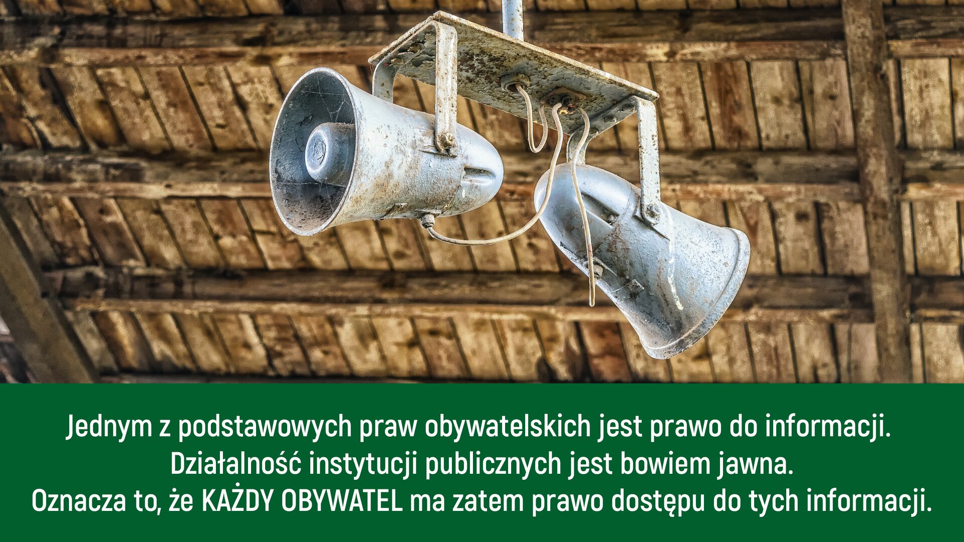Ilustracja przedstawia sufit z brązowych desek, do którego przytwierdzone są dwa głośniki w kolorze szarym. Głośniki są brudne i otoczone pajęczynami. Na dole ilustracji znajduje się zielone tło z napisem białymi literami: Jednym z podstawowych praw obywatelskich jest prawo do informacji. Działalność instytucji publicznych jest bowiem jawna. Oznacza to, że KAŻDY OBYWATEL ma zatem prawo dostępu do tych informacji.