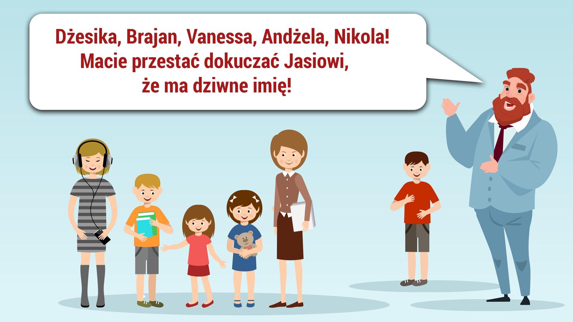 Ilustracja przedstawia kilka postaci na niebieskim tle. Po lewej stronie stoi pięcioro dzieci. Są w różnym wieku. Po prawej stronie stoi chłopiec, a koło niego mężczyzna. Ma otwarte usta. Obok niego jest dymek, a w nim tekst: „Dżesika, Brajan Vanessa, Andżela, Nikola! Macie przestać dokuczać Jasiowi, że ma dziwne imię!”