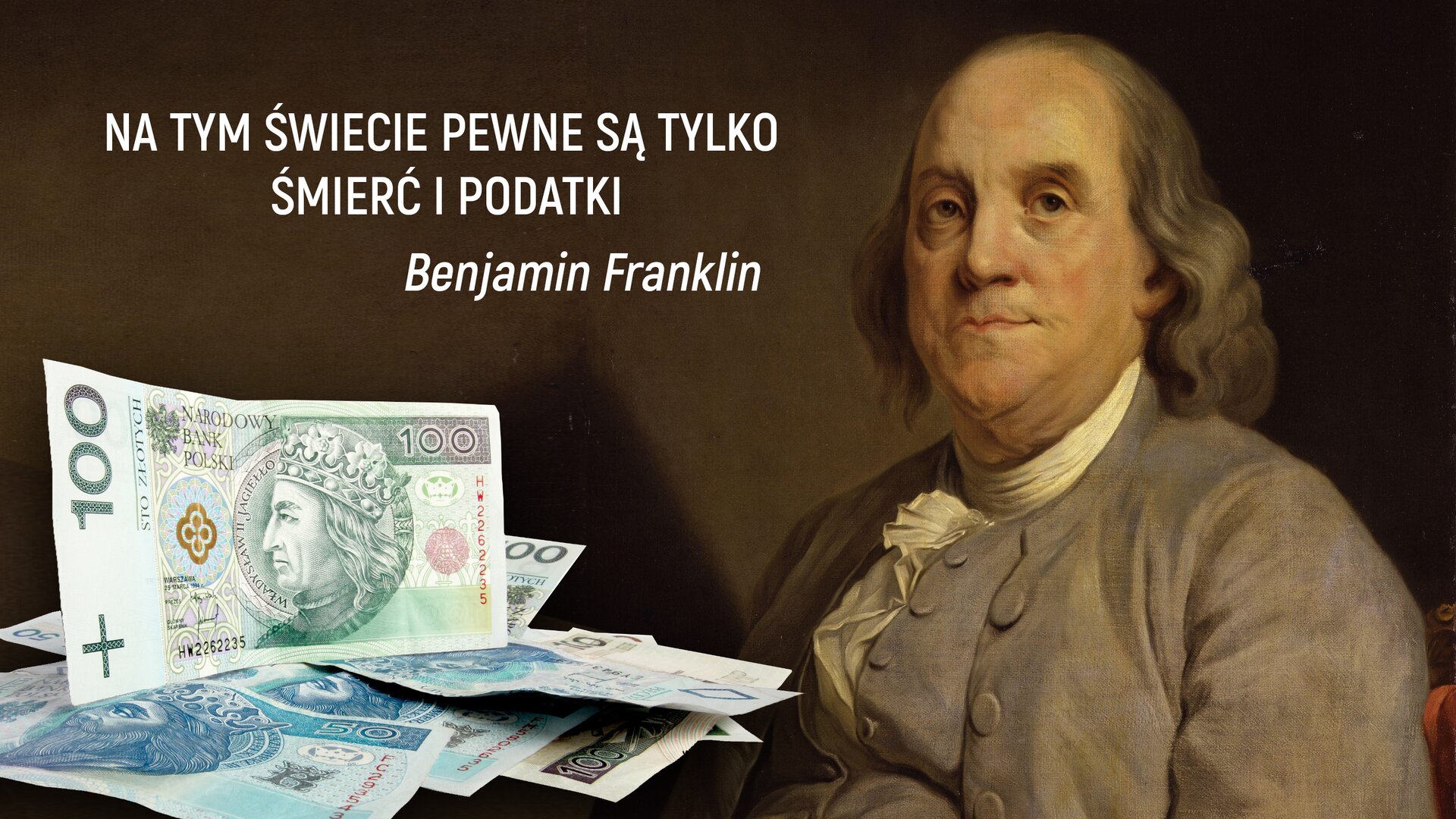 Ilustracja dotyczy podatków. Z boku na górze grafiki znajduje się napis „Na tym świecie pewne są tylko śmierć i podatki. Benjamin Franklin”. Napis jest w kolorze białym i jest zamieszczony na brązowym tle. Na ilustracji widzimy stos banknotów polskich o różnych nominałach: 100 zł i 50 zł. Na ilustracji widnieje też postać Benjamina Franklina. Mężczyzna siedzi, ubrany w szary żakiet i białą koszulę z żabotem. Ma siwe, falowane włosy sięgające do ramion.