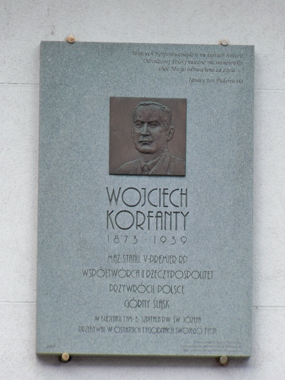 Tablica pamiątkowa ku czci W. Korfantego w Warszawie. Tekst na tablicy zaczyna się od cytatu z I. Paderewskiego: „Wojciech Korfanty znajdzie na kartach historii Odrodzonej Polski należne mu stanowisko, choć mu go odmawiano za życia”. Następnie jest relief z podobizną Korfantego. I napis: Wojciech Korfanty 1873–1939. Mąż stanu. V-premier RP. Współtwórca II Rzeczypospolitej. Przywrócił Polsce Górny Śląsk. W budynku tym – b. szpitala św. Józefa – przebywał w ostatnich tygodniach swojego życia Źródło: Panek, Tablica pamiątkowa ku czci W. Korfantego w Warszawie. Tekst na tablicy zaczyna się od cytatu z I. Paderewskiego: „Wojciech Korfanty znajdzie na kartach historii Odrodzonej Polski należne mu stanowisko, choć mu go odmawiano za życia”. Następnie jest relief z podobizną Korfantego. I napis: Wojciech Korfanty 1873–1939. Mąż stanu. V-premier RP. Współtwórca II Rzeczypospolitej. Przywrócił Polsce Górny Śląsk. W budynku tym – b. szpitala św. Józefa – przebywał w ostatnich tygodniach swojego życia, licencja: CC BY-SA 4.0.