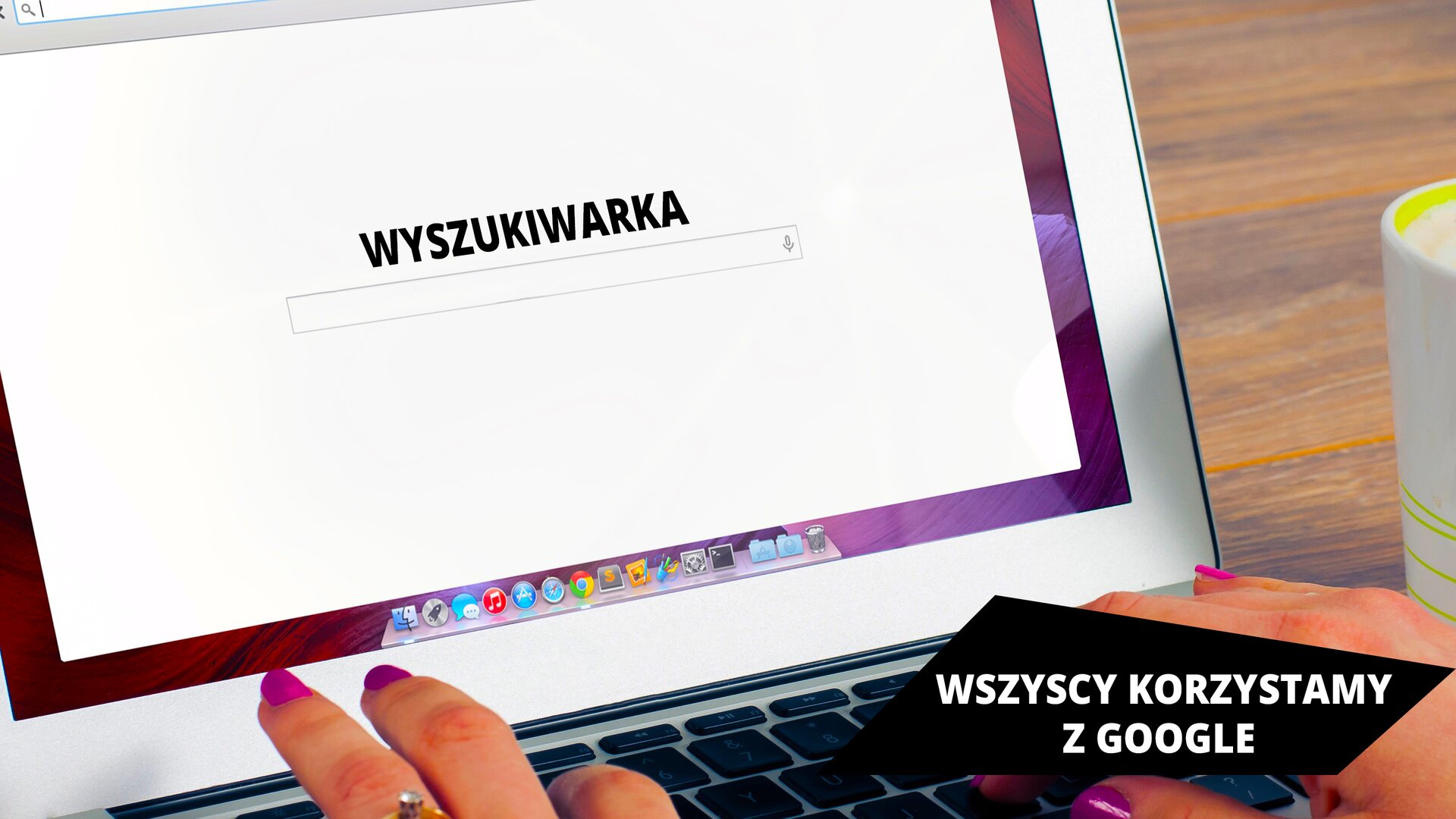 Ilustracja przedstawia okno wyszukiwarki w przeglądarce internetowej. Okno wyszukiwarki zawiera pośrodku pole wyszukiwania, a nad nim napis „WYSZUKIWARKA”. Widać również, że okno wyszukiwarki jest wyświetlane na ekranie laptopa, którego obudowa jest w kolorze białym. Poniżej widać damskie dłonie znajdujące się na klawiaturze. W prawym rogu zdjęcia widać fragment kubka, a w tle blat brązowego biurka. W prawym dolnym rogu ilustracji znajduje się napis „WSZYSCY KORZYSTAMY Z GOOGLE”.