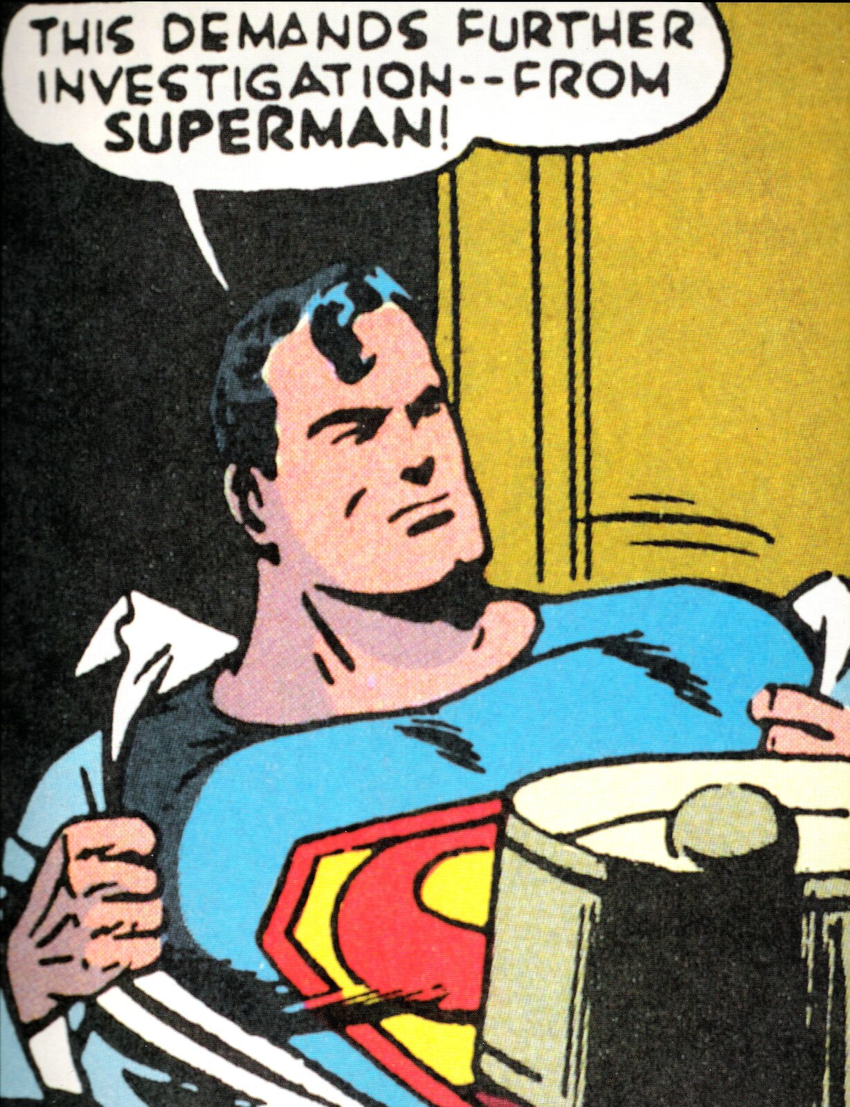 Ilustracja przedstawia fragment z komiksu Joe Shustera „Superman”. Ukazuje mężczyznę o czarnych włosach zdzierającego z siebie białą koszulę. Pod nią założony ma niebieski kombinezon z czerwoną literą "S" na żółtym tle. Nad nim znajduje się dymek z tekstem: This demands further investigation -- from Superman!