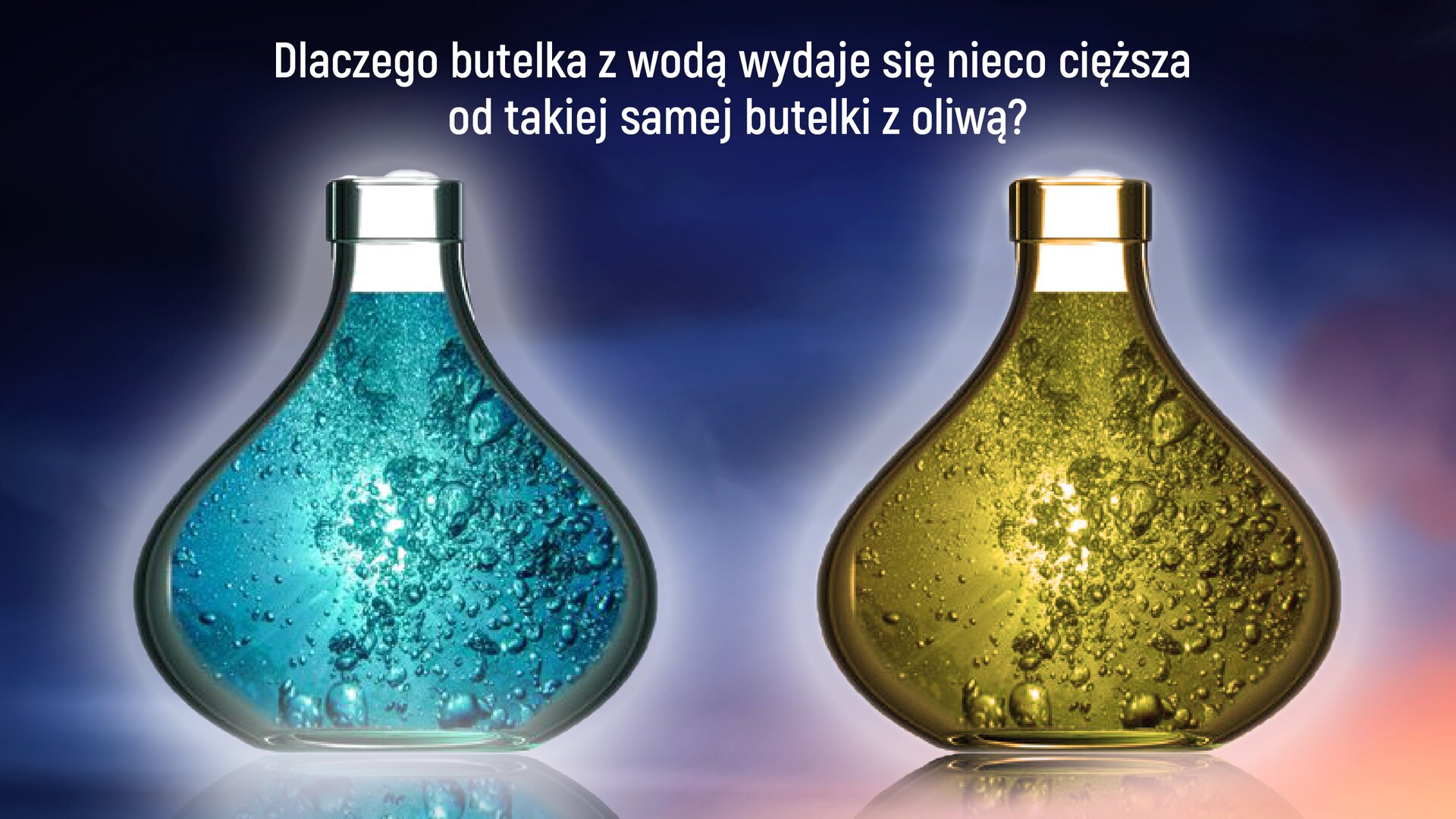 Ilustracja przedstawia dwa naczynia służące do przeprowadzanie doświadczeń laboratoryjnych w kształcie odwróconej żarówki. Naczynie znajdujące się po lewej, wypełnione jest cieczą w kolorze błękitnym, natomiast naczynie znajdujące się po lewej stronie wypełnione jest cieczą w kolorze ciemnożółtym. Nad naczyniami widnieje treść: „Dlaczego butelka z wodą wydaje się nieco cięższa od takiej samej butelki z oliwą?”.