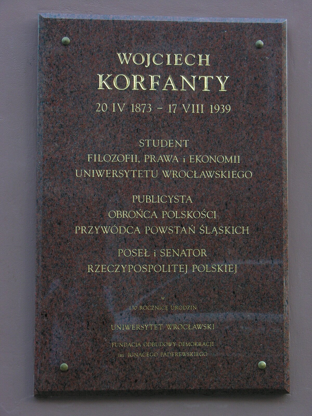 Tablica kamienna ku czci W. Korfantego. Na niej napis: „Wojciech Korfanty. 20 IV 1873 – 17 VIII 1939. Student filozofii, prawa, ekonomii Uniwersytetu Wrocławskiego. Publicysta. Obrońca polskości. Przywódca powstań śląskich. Poseł i senator Rzeczypospolitej Polskiej. W 130. rocznicę urodzin. Uniwersytet Wrocławski. Fundacja odbudowy demokracji im. Ignacego Paderewskiego. Źródło: Bonio, Tablica kamienna ku czci W. Korfantego. Na niej napis: „Wojciech Korfanty. 20 IV 1873 – 17 VIII 1939. Student filozofii, prawa, ekonomii Uniwersytetu Wrocławskiego. Publicysta. Obrońca polskości. Przywódca powstań śląskich. Poseł i senator Rzeczypospolitej Polskiej. W 130. rocznicę urodzin. Uniwersytet Wrocławski. Fundacja odbudowy demokracji im. Ignacego Paderewskiego., licencja: CC BY-SA 3.0.