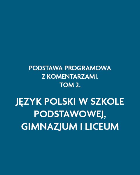 Podstawa programowa z komentarzami. Tom 2. Język polski w szkole podstawowej, gimnazjum i liceum.
